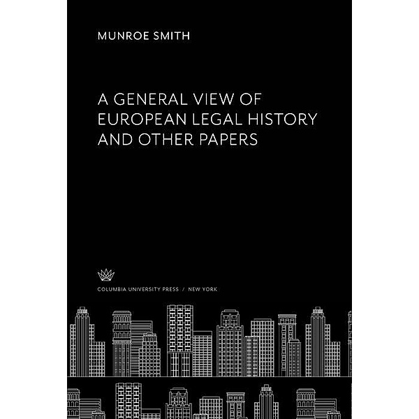 A General View of European Legal History and Other Papers, Munroe Smith