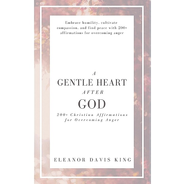 A Gentle Heart After God: 200+ Christian Affirmations for Overcoming Anger, Eleanor Davis King
