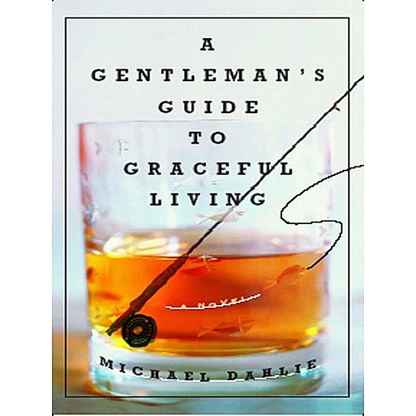 A Gentleman's Guide to Graceful Living: A Novel, Michael Dahlie