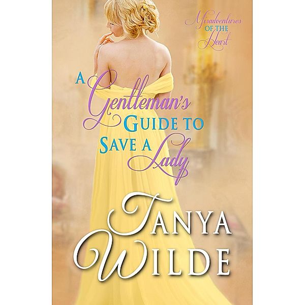 A Gentleman's Guide to Save a Lady (Misadventures of the Heart, #3), Tanya Wilde