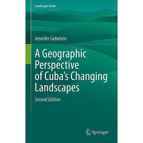 A Geographic Perspective of Cuba's Changing Landscapes / Landscape Series Bd.33, Jennifer Gebelein