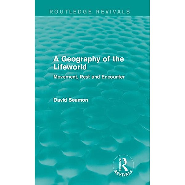 A Geography of the Lifeworld (Routledge Revivals) / Routledge Revivals, David Seamon