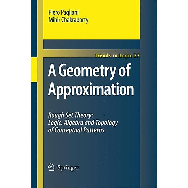 A Geometry of Approximation: Rough Set Theory: Logic, Algebra and Topology of Conceptual Patterns, Piero Pagliani, Mihir Chakraborty