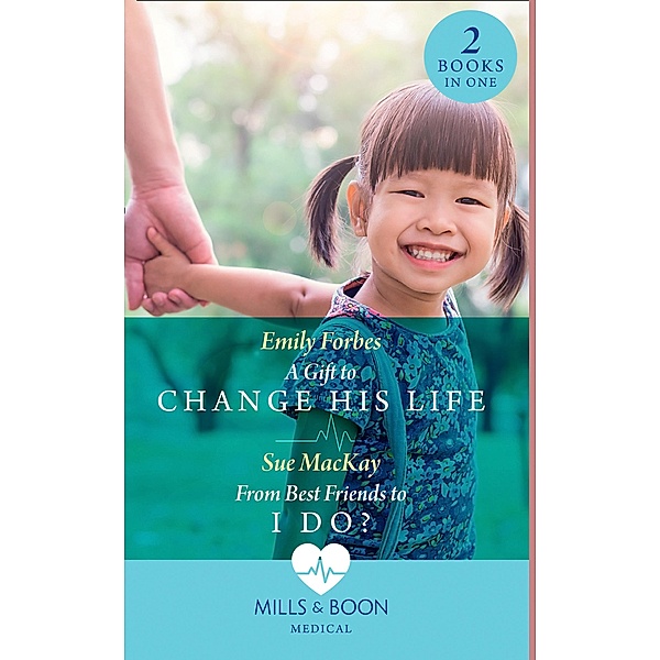 A Gift To Change His Life / From Best Friends To I Do?, Emily Forbes, Sue Mackay