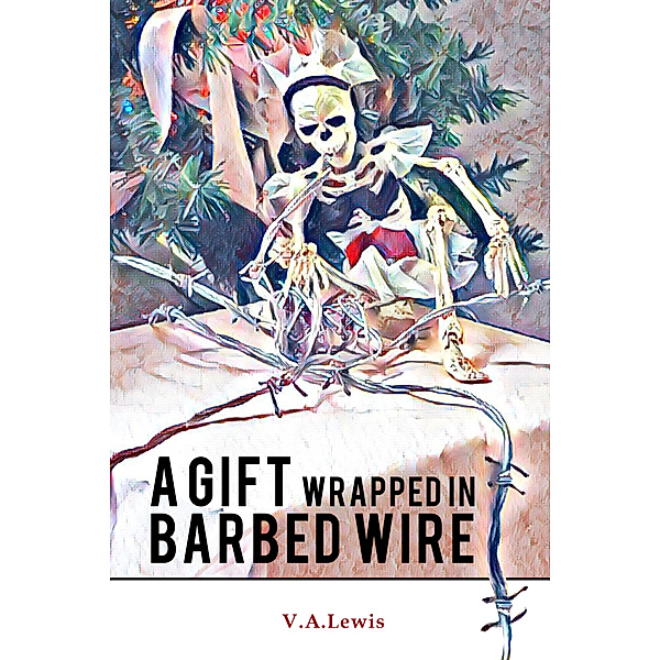 A Gift Wrapped in Barbed Wire, V.A. Lewis