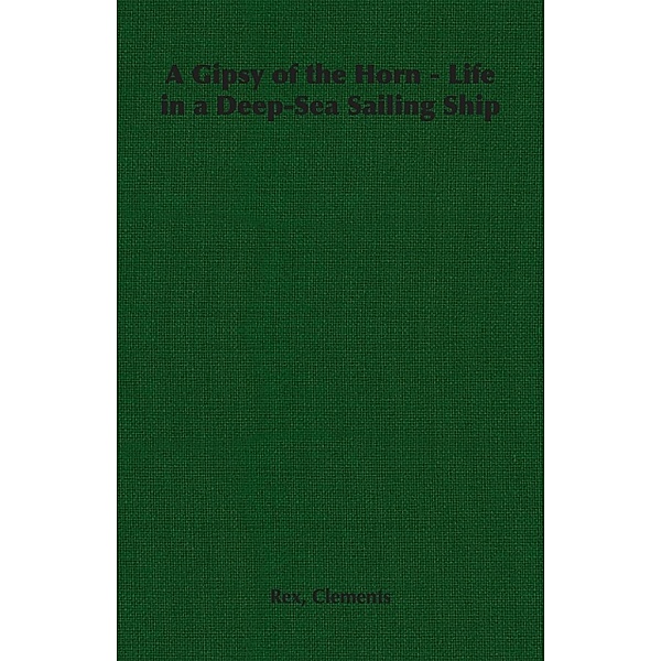 A Gipsy of the Horn - Life in a Deep-Sea Sailing Ship, Rex Clements