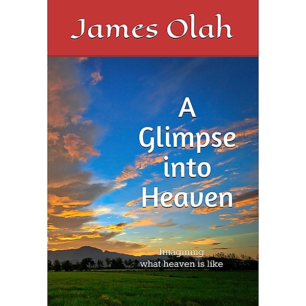 A Glimpse into Heaven (Christian Faith Series, #5) / Christian Faith Series, James Olah