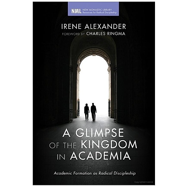 A Glimpse of the Kingdom in Academia / New Monastic Library: Resources for Radical Discipleship Bd.11, Irene Alexander