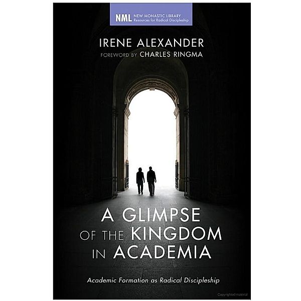 A Glimpse of the Kingdom in Academia / New Monastic Library: Resources for Radical Discipleship Bd.11, Irene Alexander