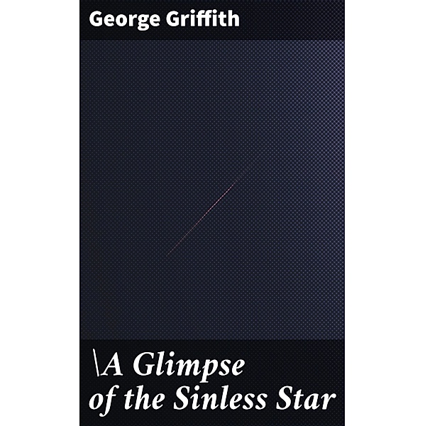 A Glimpse of the Sinless Star, George Griffith