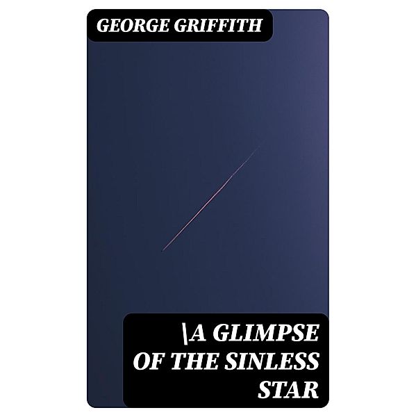 \A Glimpse of the Sinless Star, George Griffith