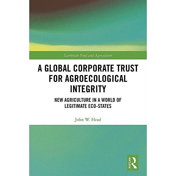 A Global Corporate Trust for Agroecological Integrity / Earthscan Food and Agriculture, John W. Head