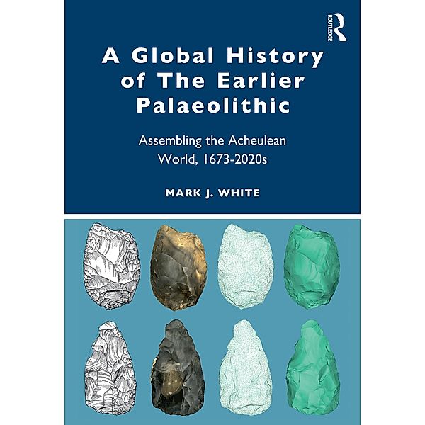 A Global History of The Earlier Palaeolithic, Mark J. White