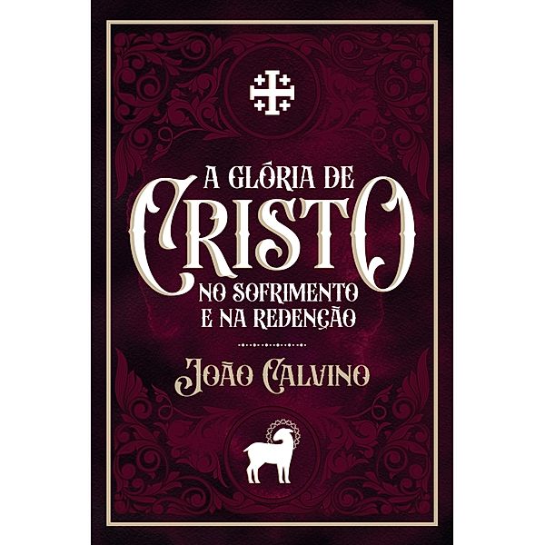 A Glória de Cristo no Sofrimento e na Redenção, João Calvino