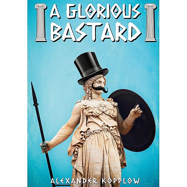 A Glorious Bastard / A Glorious Bastard Bd.1, Alexander Kopplow