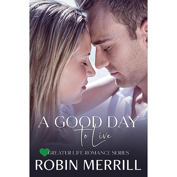 A Good Day to Live (Greater Life Romance, #2) / Greater Life Romance, Robin Merrill
