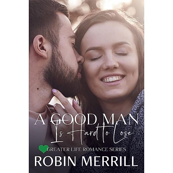 A Good Man Is Hard to Lose (Greater Life Romance, #5) / Greater Life Romance, Robin Merrill