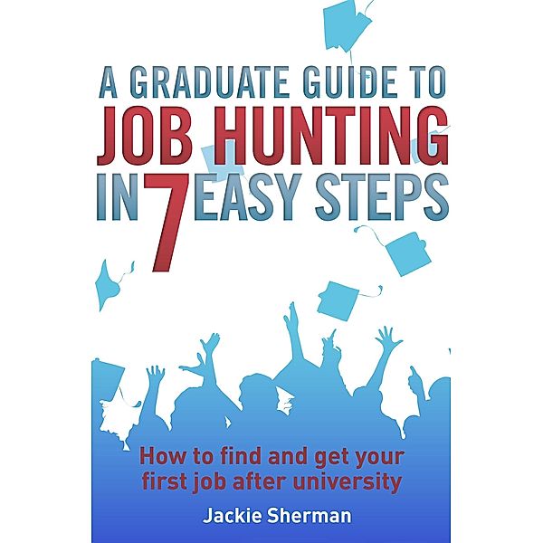 A Graduate Guide to Job Hunting in Seven Easy Steps, Jackie Sherman