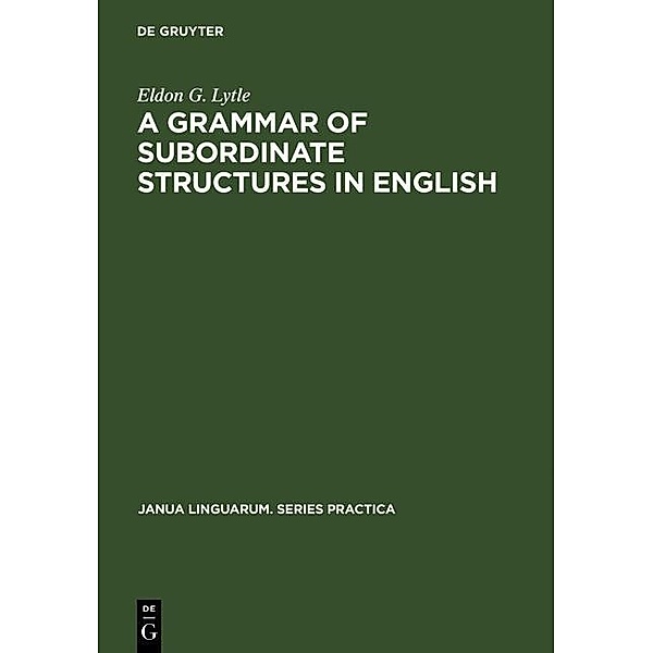A Grammar of Subordinate Structures in English / Janua Linguarum. Series Practica Bd.175, Eldon G. Lytle
