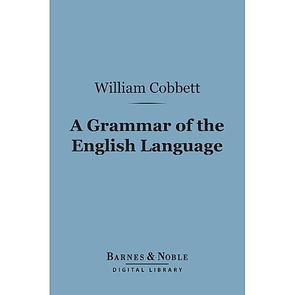 A Grammar of the English Language (Barnes & Noble Digital Library) / Barnes & Noble, William Cobbett