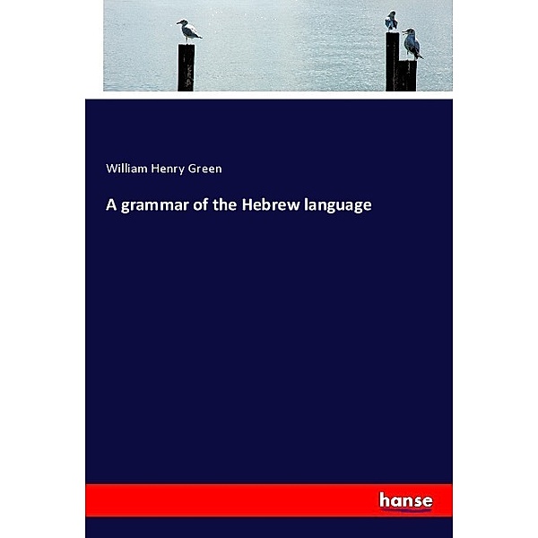 A grammar of the Hebrew language, William Henry Green