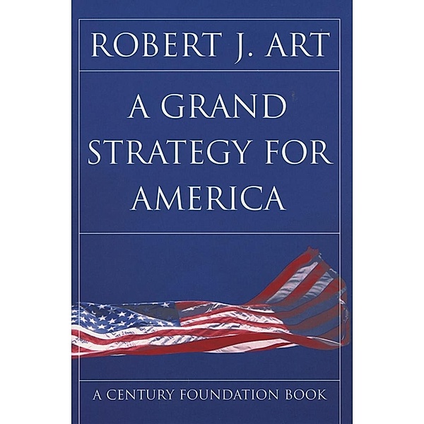 A Grand Strategy for America / Cornell Studies in Security Affairs, Robert J. Art