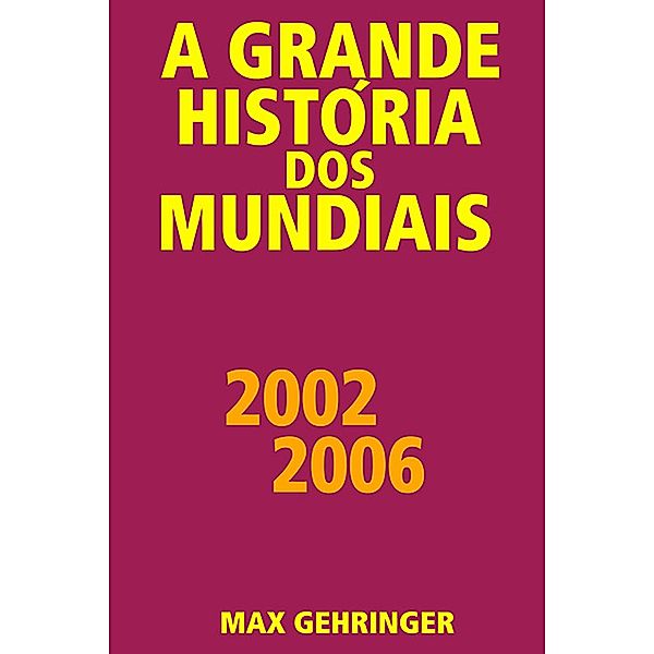 A grande história dos mundiais 2002 2006 / A grande história dos mundiais, Max Gehringer