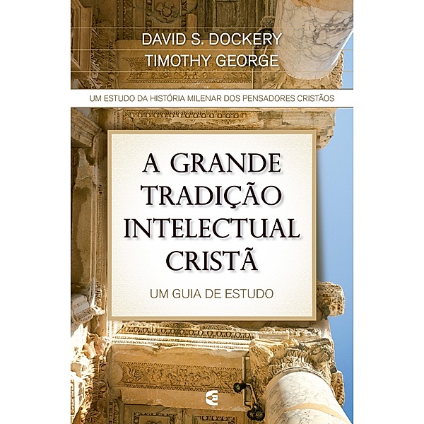 A grande tradição intelectual cristã, David S. Dockery, Timothy George S.