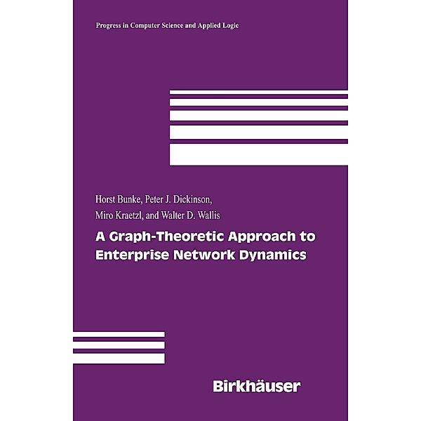 A Graph-Theoretic Approach to Enterprise Network Dynamics / Progress in Computer Science and Applied Logic Bd.24, Horst Bunke, Peter J. Dickinson, Miro Kraetzl, Walter D. Wallis