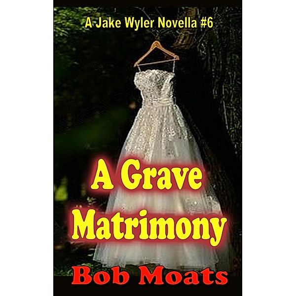 A Grave Matrimony (A Jake Wyler Mystery, #6) / A Jake Wyler Mystery, Bob Moats