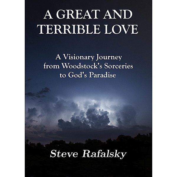 A Great and Terrible Love: A Visionary Journey from Woodstock's Sorceries to God's Paradise, Steve Rafalsky