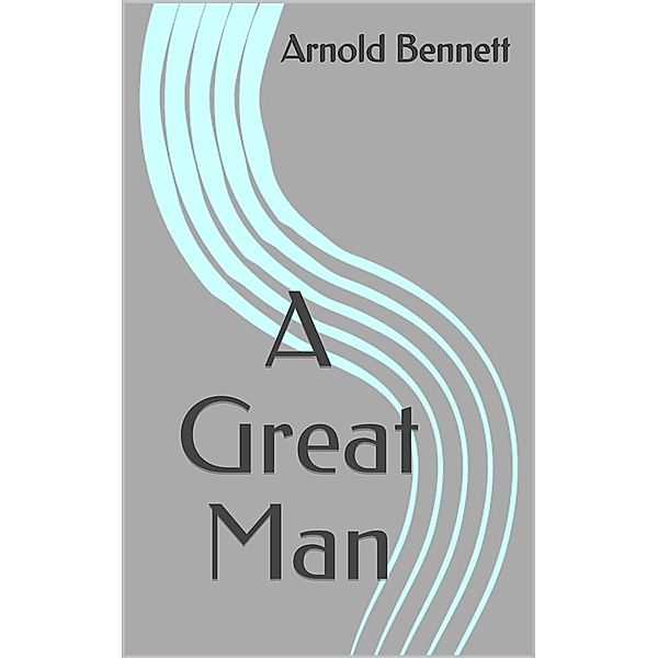 A Great Man, Arnold Bennett