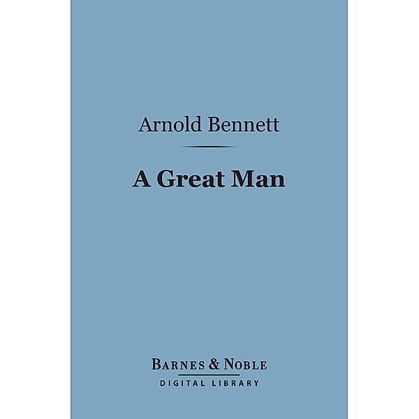 A Great Man (Barnes & Noble Digital Library) / Barnes & Noble, Arnold Bennett