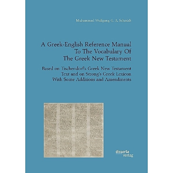 A Greek-English Reference Manual To The Vocabulary Of The Greek New Testament. Based on Tischendorf's Greek New Testament Text and on Strong's Greek Lexicon With Some Additions and Amendments, Muhammad Wolfgang G. A. Schmidt
