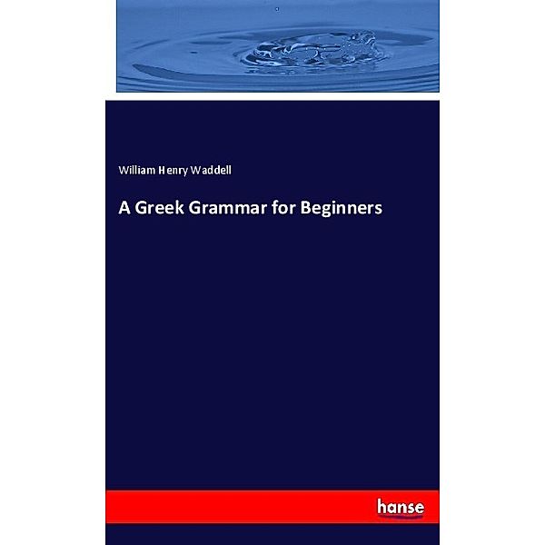 A Greek Grammar for Beginners, William Henry Waddell