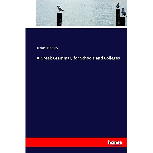 A Greek Grammar, for Schools and Colleges, James Hadley