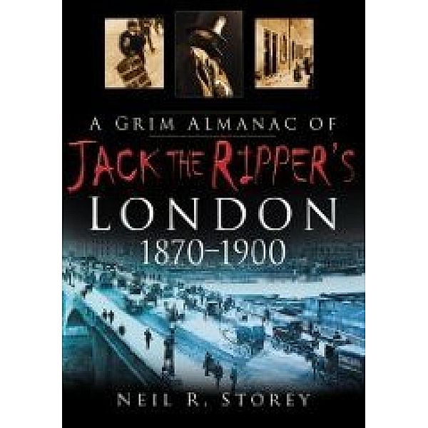 A Grim Almanac of Jack the Ripper's London 1870-1900, Neil R Storey