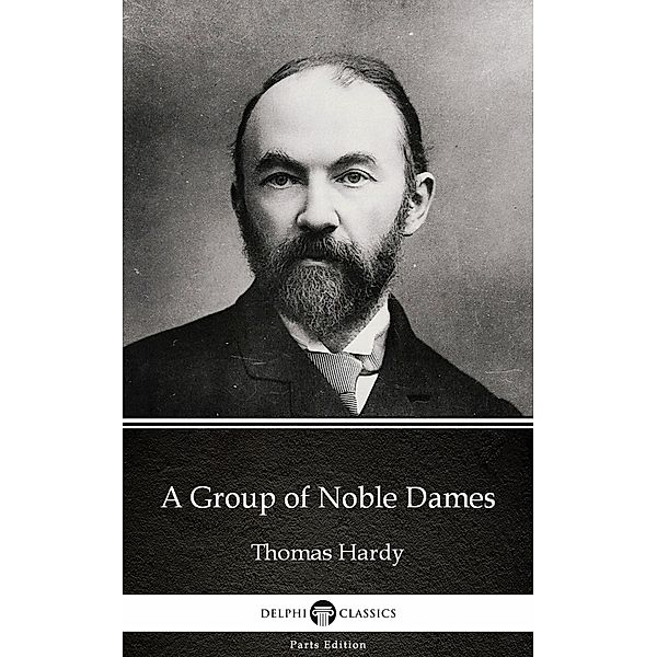 A Group of Noble Dames by Thomas Hardy (Illustrated) / Delphi Parts Edition (Thomas Hardy) Bd.19, Thomas Hardy