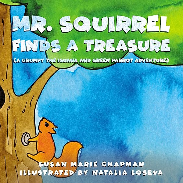 A Grumpy the Iguana and Green Parrot Adventure - 2 - Mr. Squirrel Finds A Treasure, Susan Marie Chapman