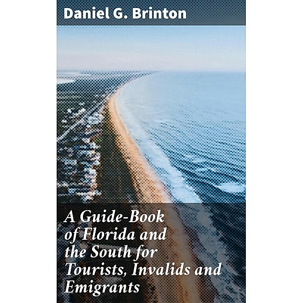 A Guide-Book of Florida and the South for Tourists, Invalids and Emigrants, Daniel G. Brinton
