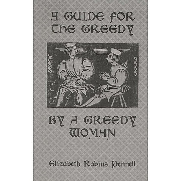 A Guide For The Greedy: By A Greedy Woman, Elizabeth Robins Pennell