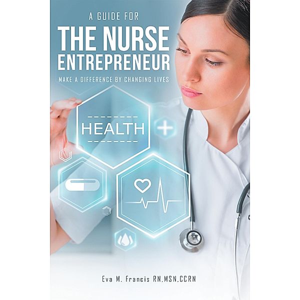 A Guide for the Nurse Entrepreneur, Eva M. Francis Rn Msn Ccrn