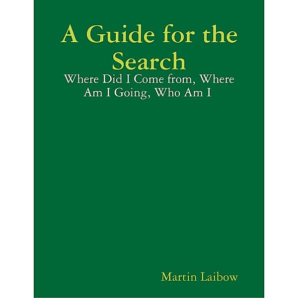 A Guide for the Search - Where Did I Come from, Where Am I Going, Who Am I, Martin Laibow