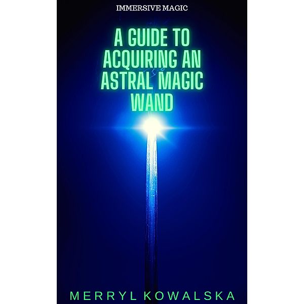 A Guide to Acquiring an Astral Magic Wand (Immersive Magic, #1) / Immersive Magic, Merryl Kowalska