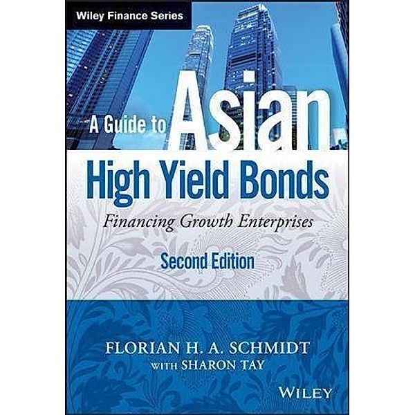 A Guide to Asian High Yield Bonds / Wiley Finance Editions, Florian H. A. Schmidt, Sharon Tay