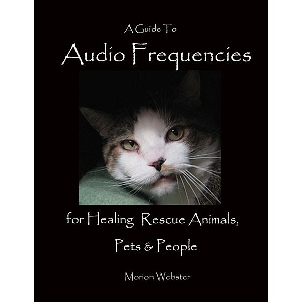 A Guide to Audio Frequencies for Healing Rescue Animals, Pets & People, Morion Webster