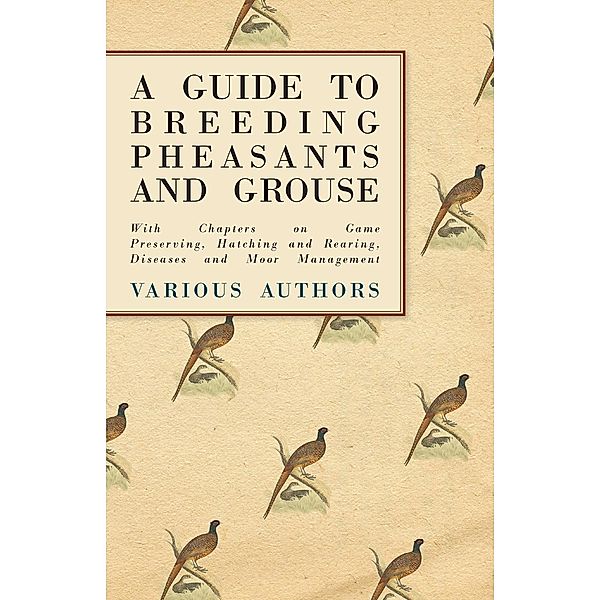 A Guide to Breeding Pheasants and Grouse - With Chapters on Game Preserving, Hatching and Rearing, Diseases and Moor Management, Various