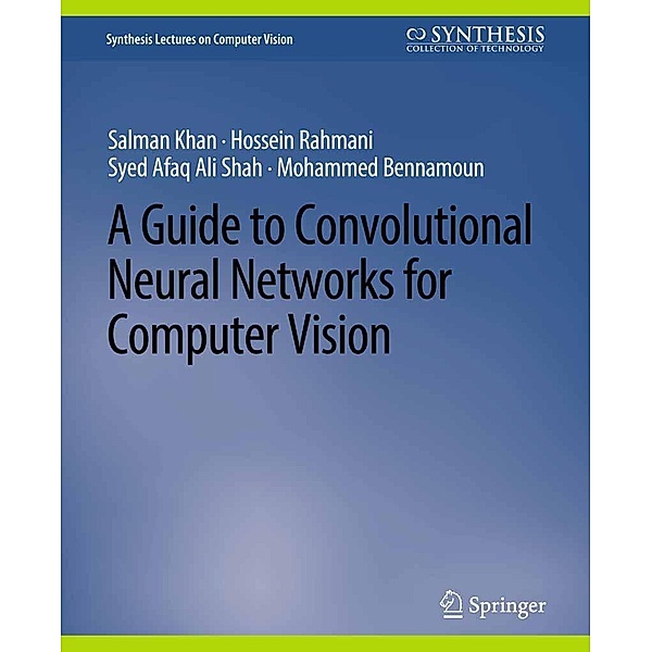 A Guide to Convolutional Neural Networks for Computer Vision / Synthesis Lectures on Computer Vision, Salman Khan, Hossein Rahmani, Syed Afaq Ali Shah, Mohammed Bennamoun