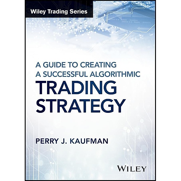 A Guide to Creating A Successful Algorithmic Trading Strategy / Wiley Trading Series, Perry J. Kaufman