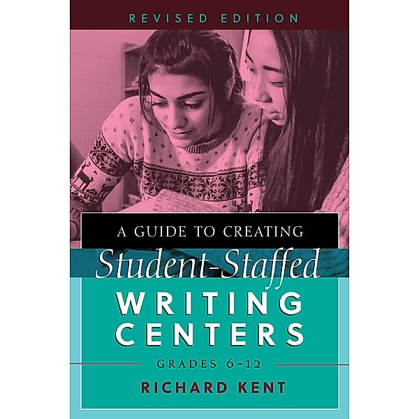 A Guide to Creating Student-Staffed Writing Centers, Grades 6-12, Revised Edition, Richard Kent
